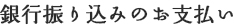 銀行振り込みのお支払い