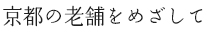 京都の老舗をめざして